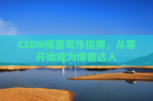 CSDN博客写作指南，从零开始成为博客达人